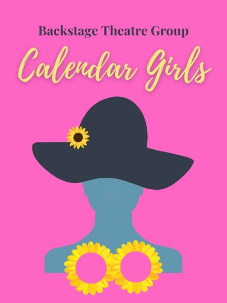 Stylized silhouette of a woman wearing a large grey hat with a sunflower on the brim seat against a pink background. Two larger sunflowers adorn her chest. The words "Backstage Theatre Group Calendar Girls" are overlaid above.